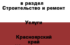  в раздел : Строительство и ремонт » Услуги . Красноярский край,Железногорск г.